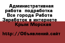 Административная работа (подработка) - Все города Работа » Заработок в интернете   . Крым,Морская